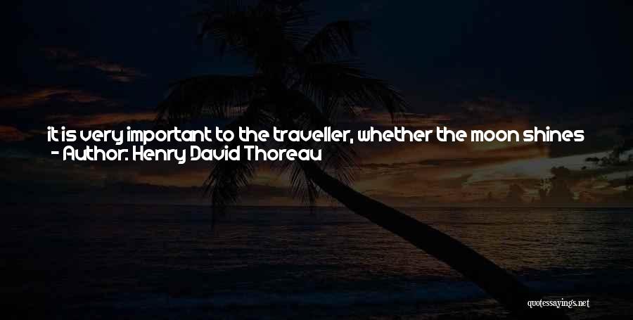 Henry David Thoreau Quotes: It Is Very Important To The Traveller, Whether The Moon Shines Brightly Or Is Obscured. It Is Not Easy To