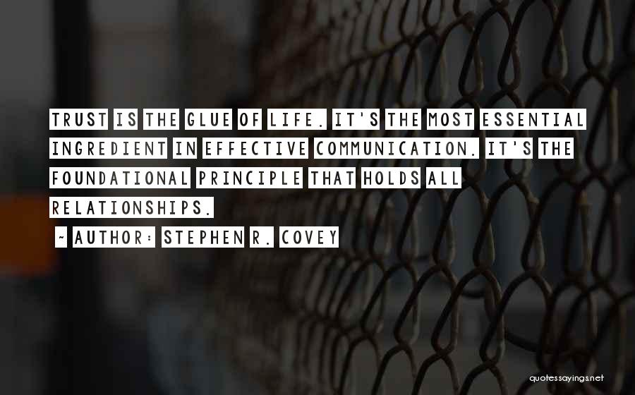 Stephen R. Covey Quotes: Trust Is The Glue Of Life. It's The Most Essential Ingredient In Effective Communication. It's The Foundational Principle That Holds