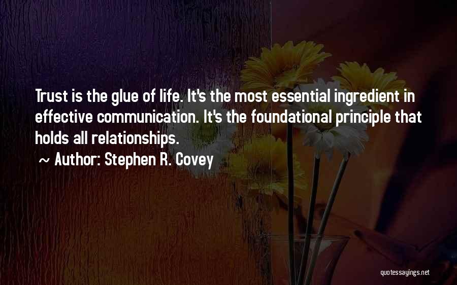 Stephen R. Covey Quotes: Trust Is The Glue Of Life. It's The Most Essential Ingredient In Effective Communication. It's The Foundational Principle That Holds