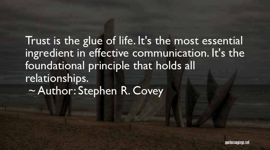 Stephen R. Covey Quotes: Trust Is The Glue Of Life. It's The Most Essential Ingredient In Effective Communication. It's The Foundational Principle That Holds