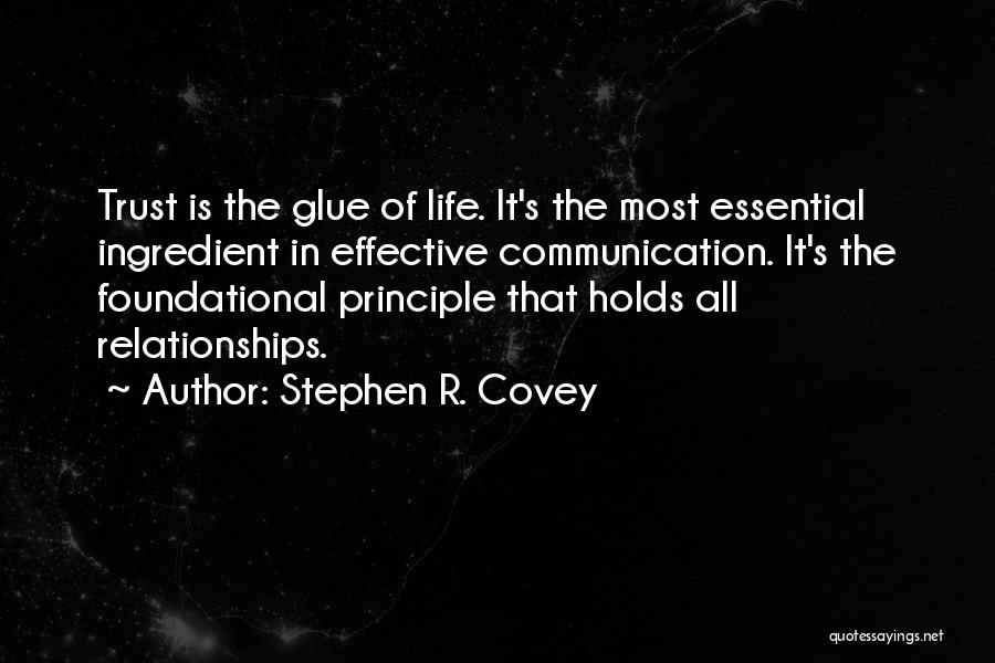 Stephen R. Covey Quotes: Trust Is The Glue Of Life. It's The Most Essential Ingredient In Effective Communication. It's The Foundational Principle That Holds