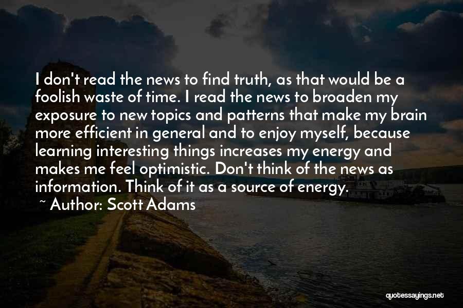 Scott Adams Quotes: I Don't Read The News To Find Truth, As That Would Be A Foolish Waste Of Time. I Read The