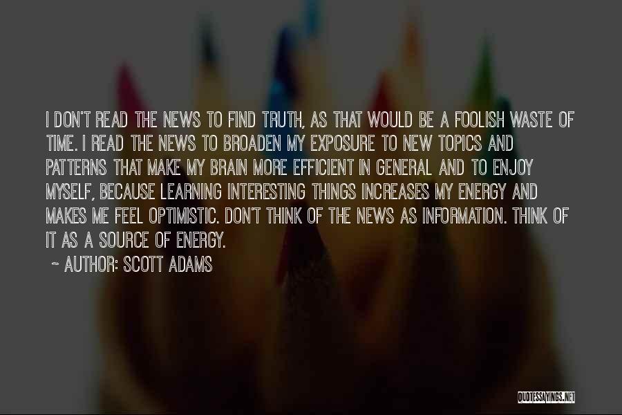 Scott Adams Quotes: I Don't Read The News To Find Truth, As That Would Be A Foolish Waste Of Time. I Read The