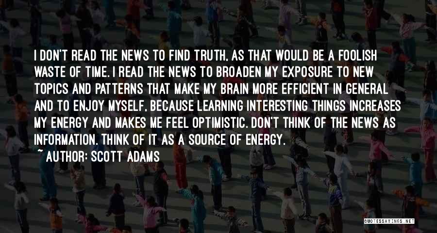 Scott Adams Quotes: I Don't Read The News To Find Truth, As That Would Be A Foolish Waste Of Time. I Read The