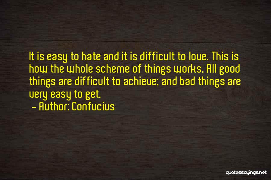 Confucius Quotes: It Is Easy To Hate And It Is Difficult To Love. This Is How The Whole Scheme Of Things Works.