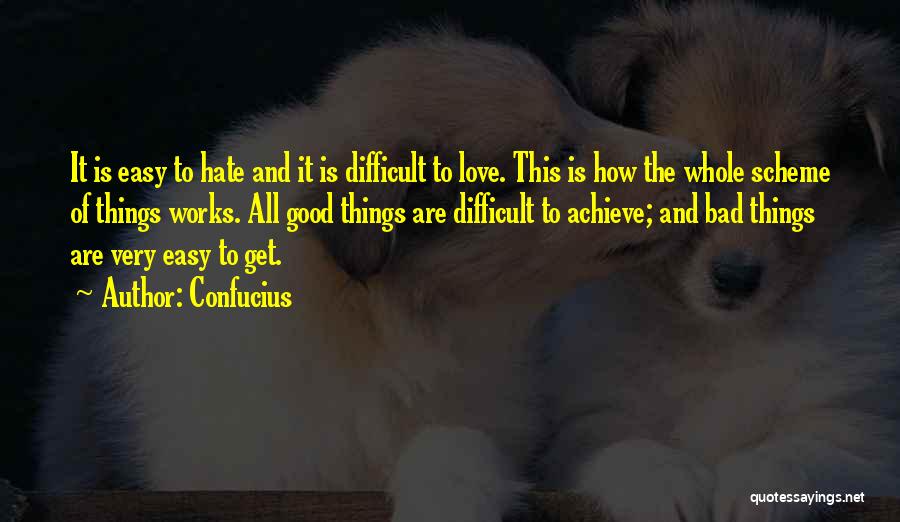 Confucius Quotes: It Is Easy To Hate And It Is Difficult To Love. This Is How The Whole Scheme Of Things Works.