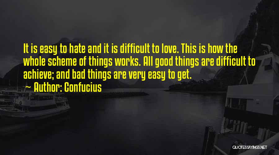 Confucius Quotes: It Is Easy To Hate And It Is Difficult To Love. This Is How The Whole Scheme Of Things Works.