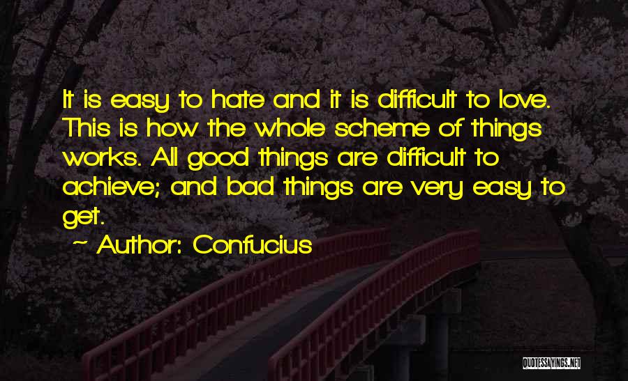 Confucius Quotes: It Is Easy To Hate And It Is Difficult To Love. This Is How The Whole Scheme Of Things Works.