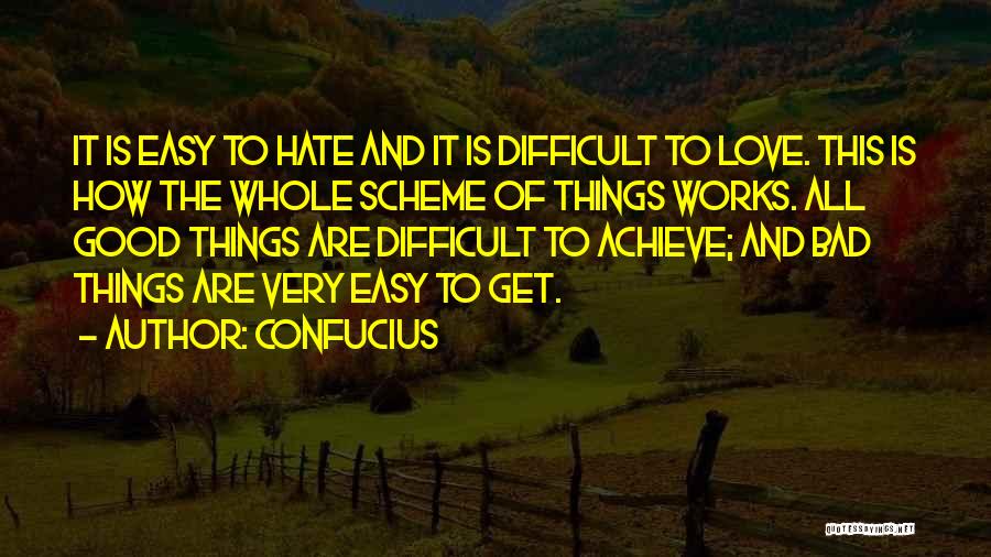 Confucius Quotes: It Is Easy To Hate And It Is Difficult To Love. This Is How The Whole Scheme Of Things Works.