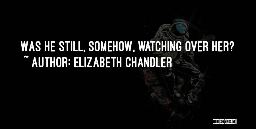 Elizabeth Chandler Quotes: Was He Still, Somehow, Watching Over Her?