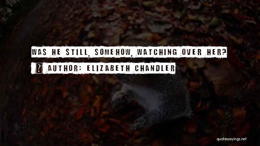 Elizabeth Chandler Quotes: Was He Still, Somehow, Watching Over Her?
