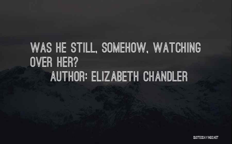 Elizabeth Chandler Quotes: Was He Still, Somehow, Watching Over Her?