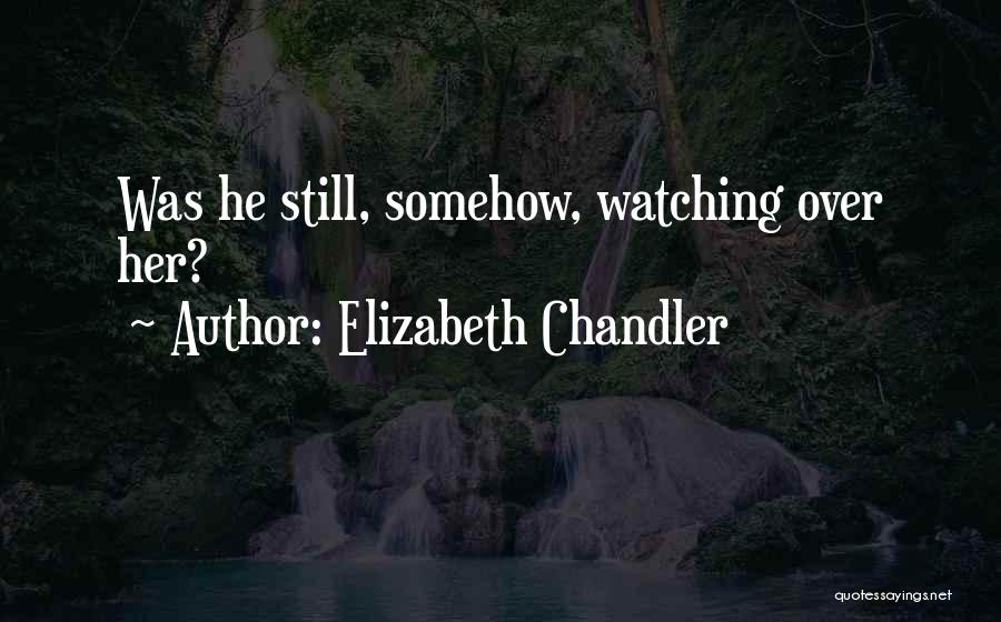 Elizabeth Chandler Quotes: Was He Still, Somehow, Watching Over Her?