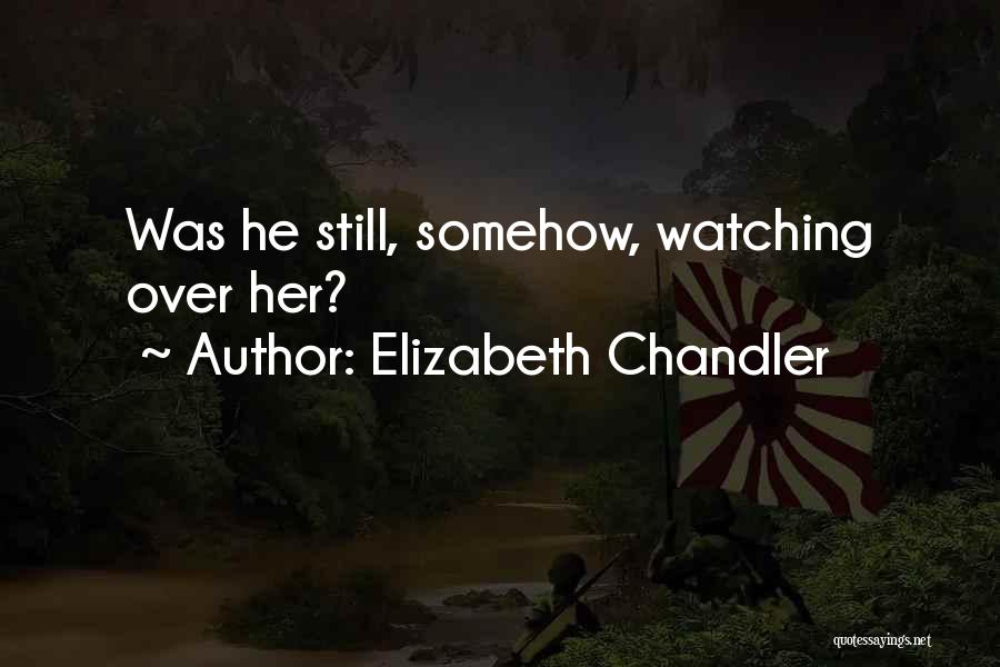 Elizabeth Chandler Quotes: Was He Still, Somehow, Watching Over Her?
