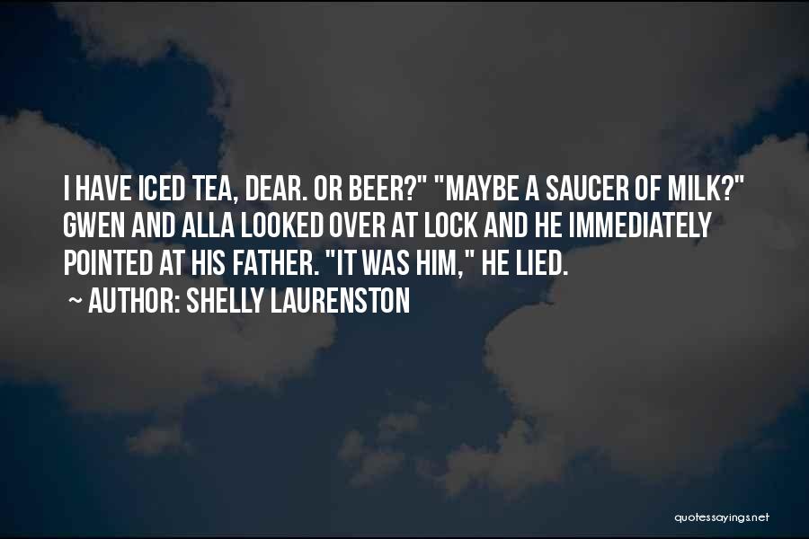 Shelly Laurenston Quotes: I Have Iced Tea, Dear. Or Beer? Maybe A Saucer Of Milk? Gwen And Alla Looked Over At Lock And