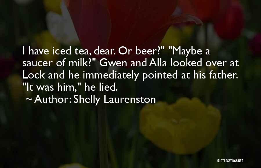 Shelly Laurenston Quotes: I Have Iced Tea, Dear. Or Beer? Maybe A Saucer Of Milk? Gwen And Alla Looked Over At Lock And