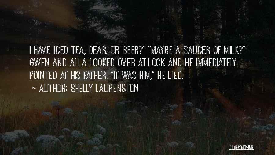 Shelly Laurenston Quotes: I Have Iced Tea, Dear. Or Beer? Maybe A Saucer Of Milk? Gwen And Alla Looked Over At Lock And