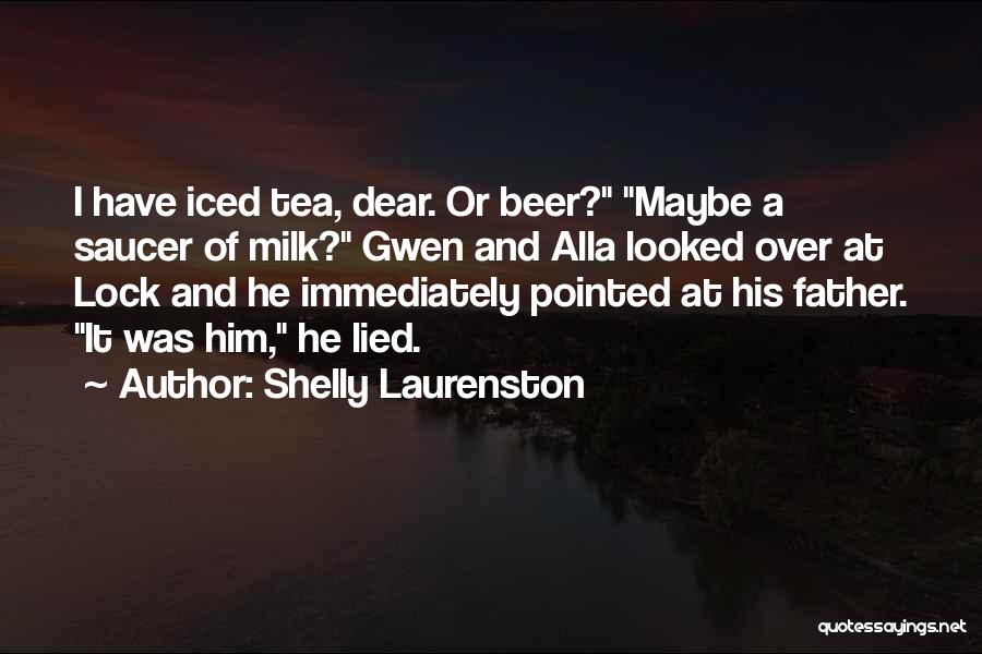 Shelly Laurenston Quotes: I Have Iced Tea, Dear. Or Beer? Maybe A Saucer Of Milk? Gwen And Alla Looked Over At Lock And