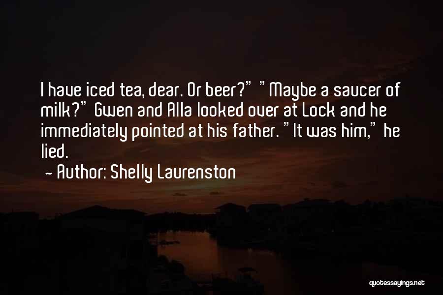 Shelly Laurenston Quotes: I Have Iced Tea, Dear. Or Beer? Maybe A Saucer Of Milk? Gwen And Alla Looked Over At Lock And