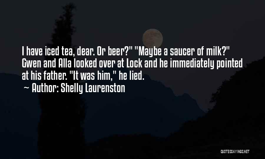 Shelly Laurenston Quotes: I Have Iced Tea, Dear. Or Beer? Maybe A Saucer Of Milk? Gwen And Alla Looked Over At Lock And