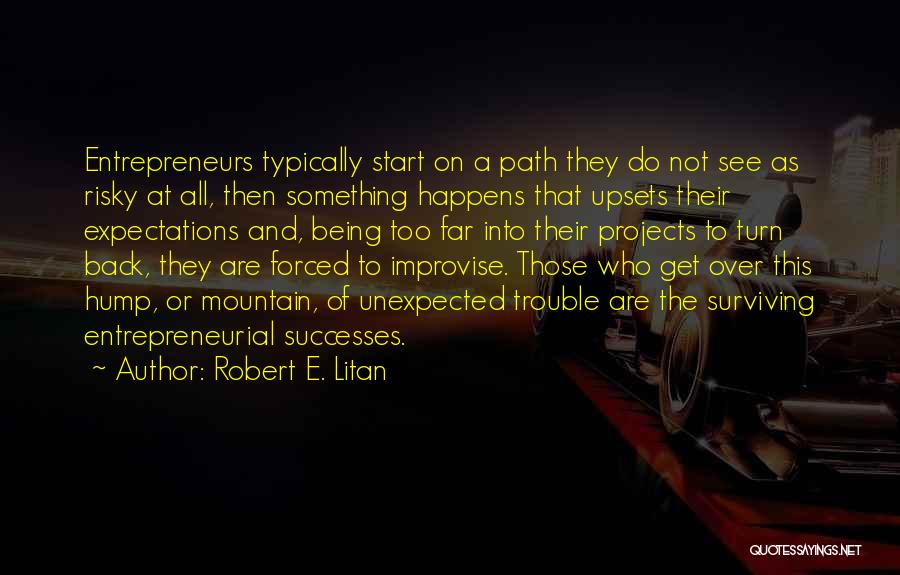 Robert E. Litan Quotes: Entrepreneurs Typically Start On A Path They Do Not See As Risky At All, Then Something Happens That Upsets Their