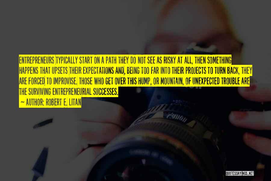 Robert E. Litan Quotes: Entrepreneurs Typically Start On A Path They Do Not See As Risky At All, Then Something Happens That Upsets Their