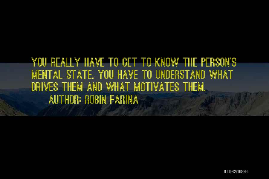 Robin Farina Quotes: You Really Have To Get To Know The Person's Mental State. You Have To Understand What Drives Them And What