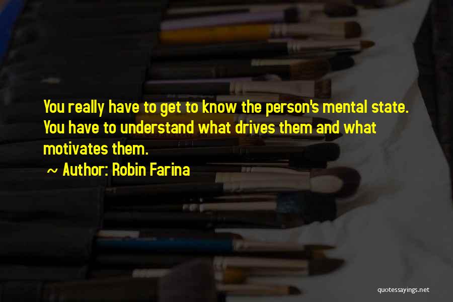 Robin Farina Quotes: You Really Have To Get To Know The Person's Mental State. You Have To Understand What Drives Them And What