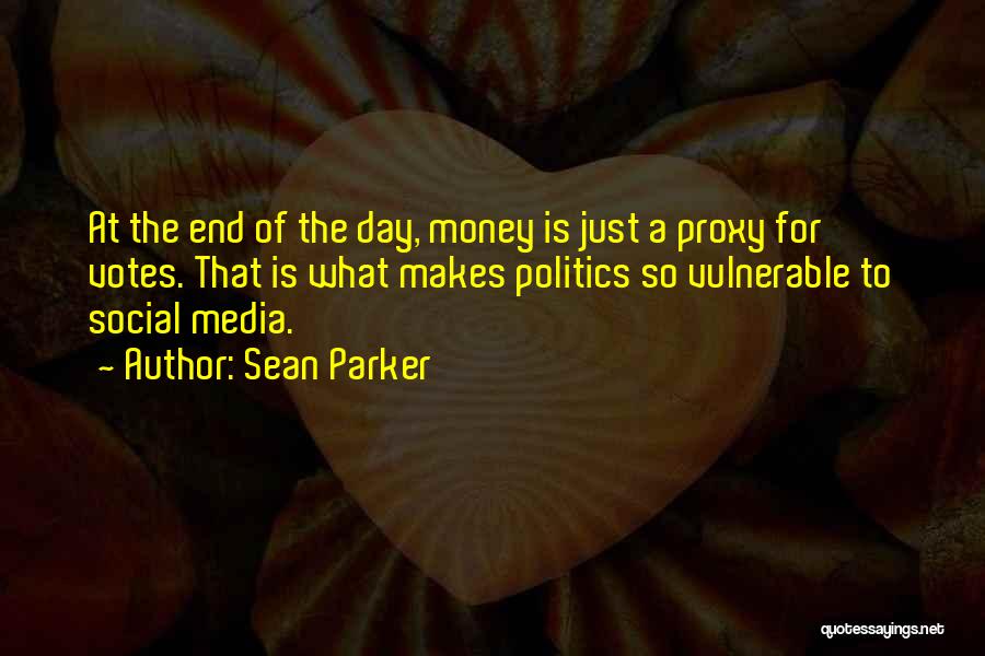 Sean Parker Quotes: At The End Of The Day, Money Is Just A Proxy For Votes. That Is What Makes Politics So Vulnerable