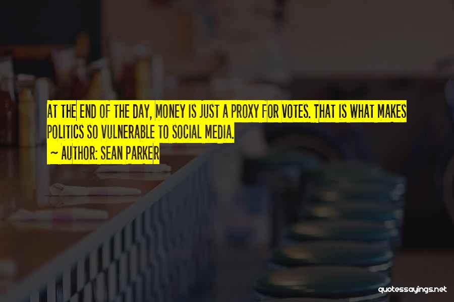 Sean Parker Quotes: At The End Of The Day, Money Is Just A Proxy For Votes. That Is What Makes Politics So Vulnerable