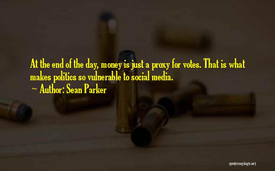 Sean Parker Quotes: At The End Of The Day, Money Is Just A Proxy For Votes. That Is What Makes Politics So Vulnerable