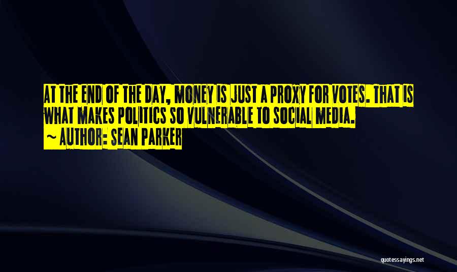 Sean Parker Quotes: At The End Of The Day, Money Is Just A Proxy For Votes. That Is What Makes Politics So Vulnerable