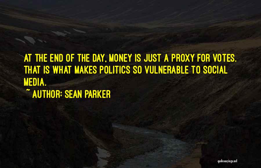 Sean Parker Quotes: At The End Of The Day, Money Is Just A Proxy For Votes. That Is What Makes Politics So Vulnerable