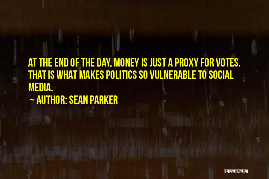 Sean Parker Quotes: At The End Of The Day, Money Is Just A Proxy For Votes. That Is What Makes Politics So Vulnerable