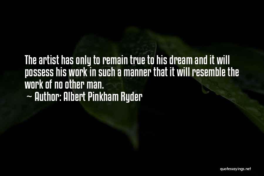 Albert Pinkham Ryder Quotes: The Artist Has Only To Remain True To His Dream And It Will Possess His Work In Such A Manner