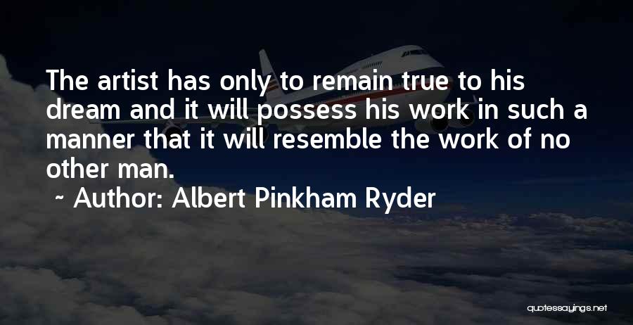 Albert Pinkham Ryder Quotes: The Artist Has Only To Remain True To His Dream And It Will Possess His Work In Such A Manner