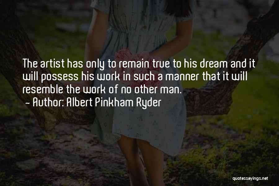 Albert Pinkham Ryder Quotes: The Artist Has Only To Remain True To His Dream And It Will Possess His Work In Such A Manner