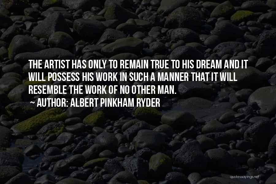 Albert Pinkham Ryder Quotes: The Artist Has Only To Remain True To His Dream And It Will Possess His Work In Such A Manner
