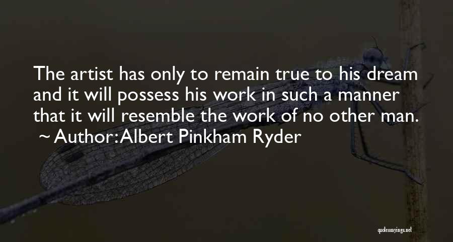 Albert Pinkham Ryder Quotes: The Artist Has Only To Remain True To His Dream And It Will Possess His Work In Such A Manner