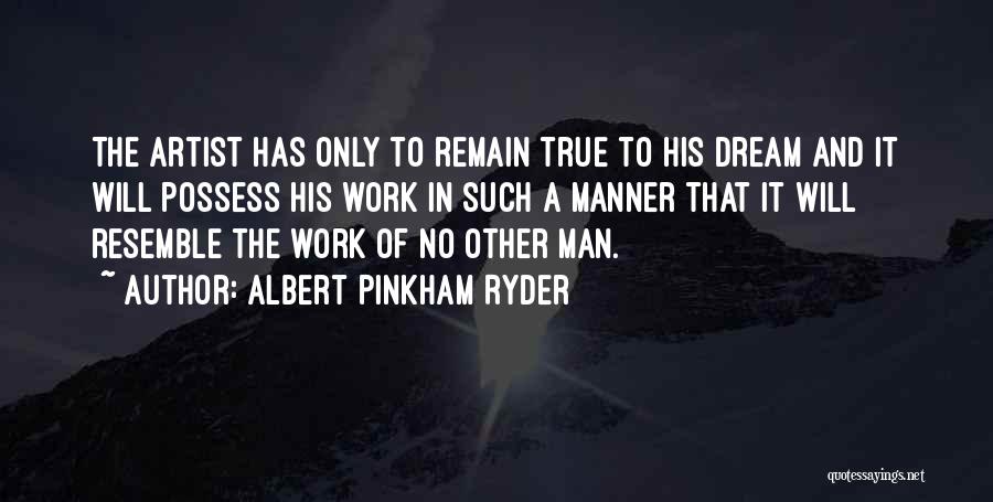 Albert Pinkham Ryder Quotes: The Artist Has Only To Remain True To His Dream And It Will Possess His Work In Such A Manner