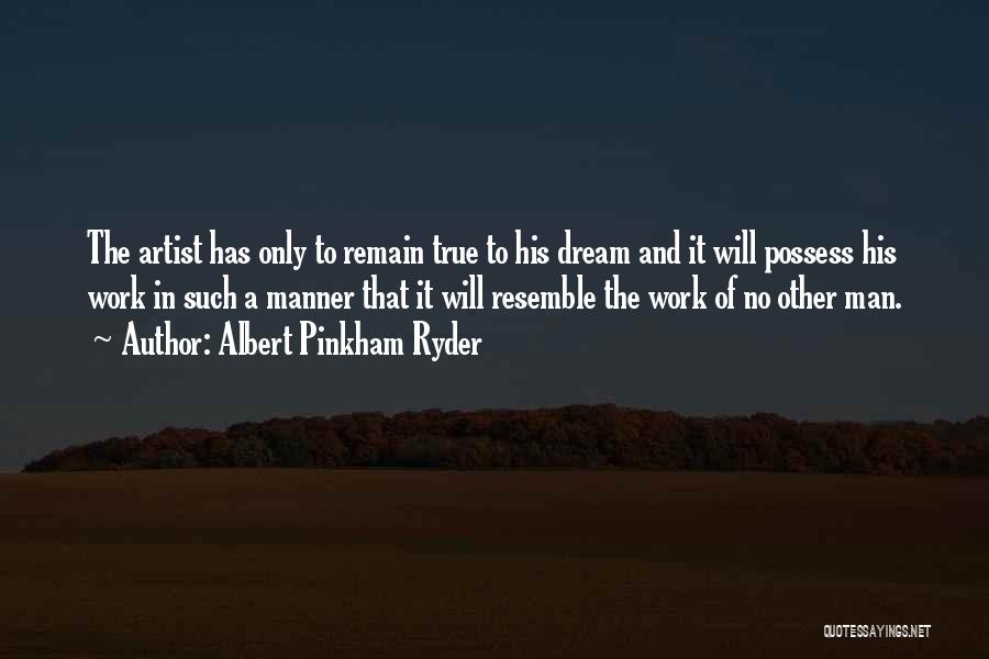 Albert Pinkham Ryder Quotes: The Artist Has Only To Remain True To His Dream And It Will Possess His Work In Such A Manner