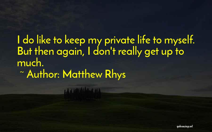 Matthew Rhys Quotes: I Do Like To Keep My Private Life To Myself. But Then Again, I Don't Really Get Up To Much.