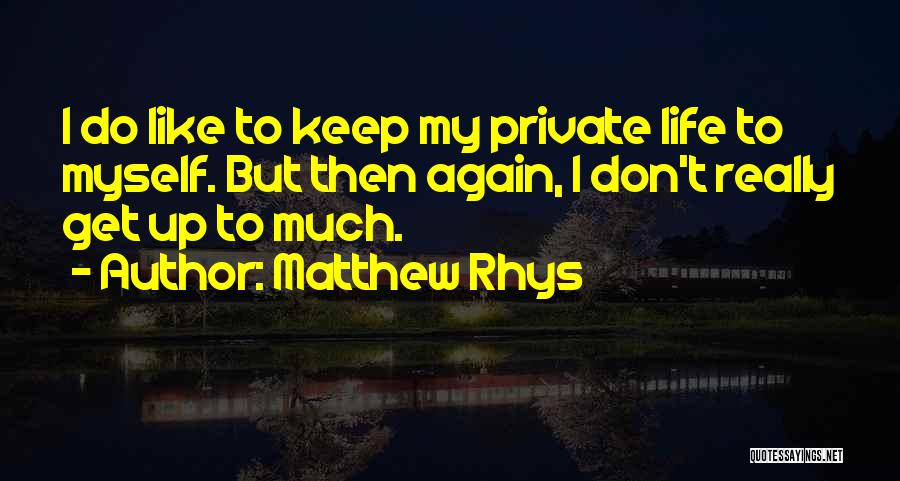 Matthew Rhys Quotes: I Do Like To Keep My Private Life To Myself. But Then Again, I Don't Really Get Up To Much.