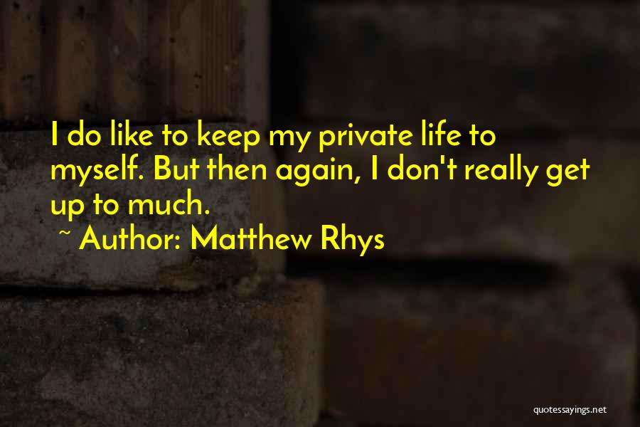 Matthew Rhys Quotes: I Do Like To Keep My Private Life To Myself. But Then Again, I Don't Really Get Up To Much.