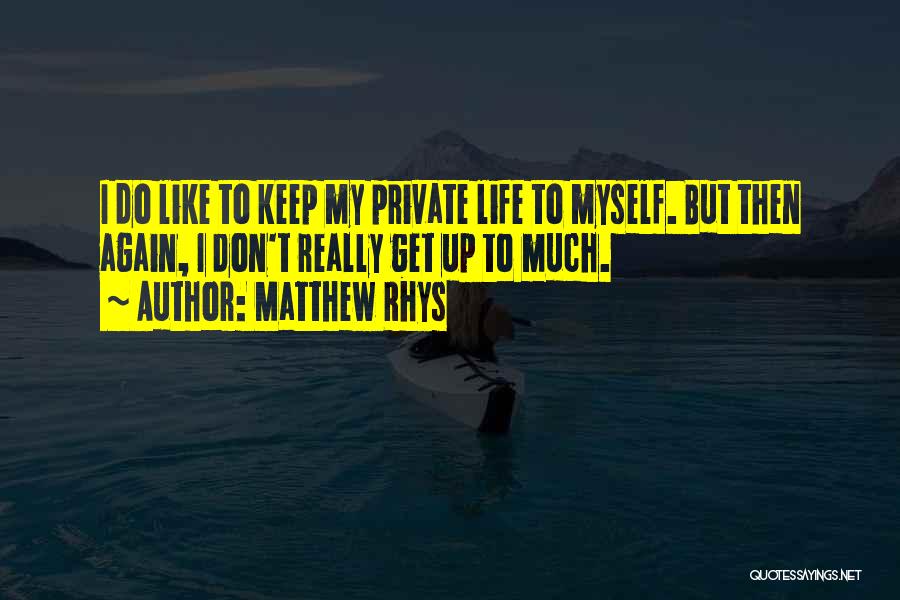 Matthew Rhys Quotes: I Do Like To Keep My Private Life To Myself. But Then Again, I Don't Really Get Up To Much.