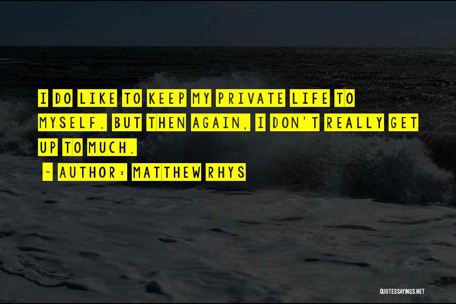 Matthew Rhys Quotes: I Do Like To Keep My Private Life To Myself. But Then Again, I Don't Really Get Up To Much.