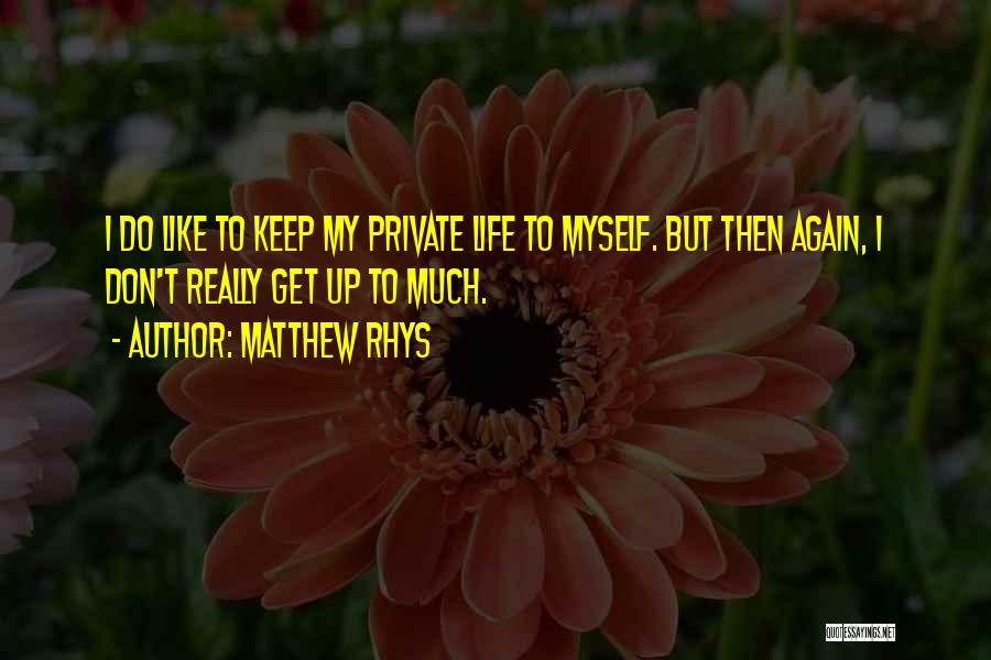 Matthew Rhys Quotes: I Do Like To Keep My Private Life To Myself. But Then Again, I Don't Really Get Up To Much.