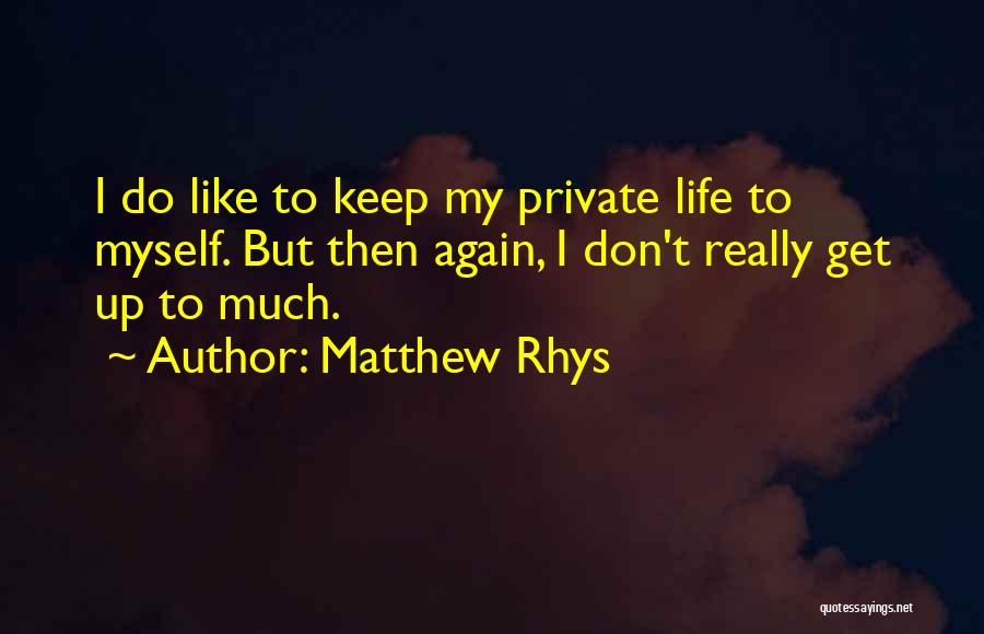 Matthew Rhys Quotes: I Do Like To Keep My Private Life To Myself. But Then Again, I Don't Really Get Up To Much.