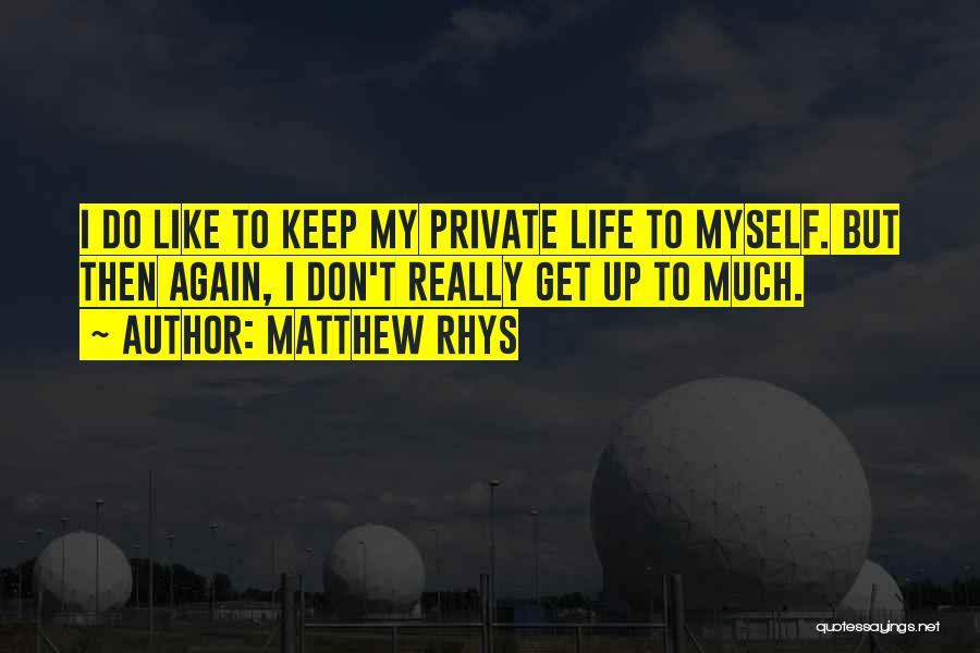 Matthew Rhys Quotes: I Do Like To Keep My Private Life To Myself. But Then Again, I Don't Really Get Up To Much.