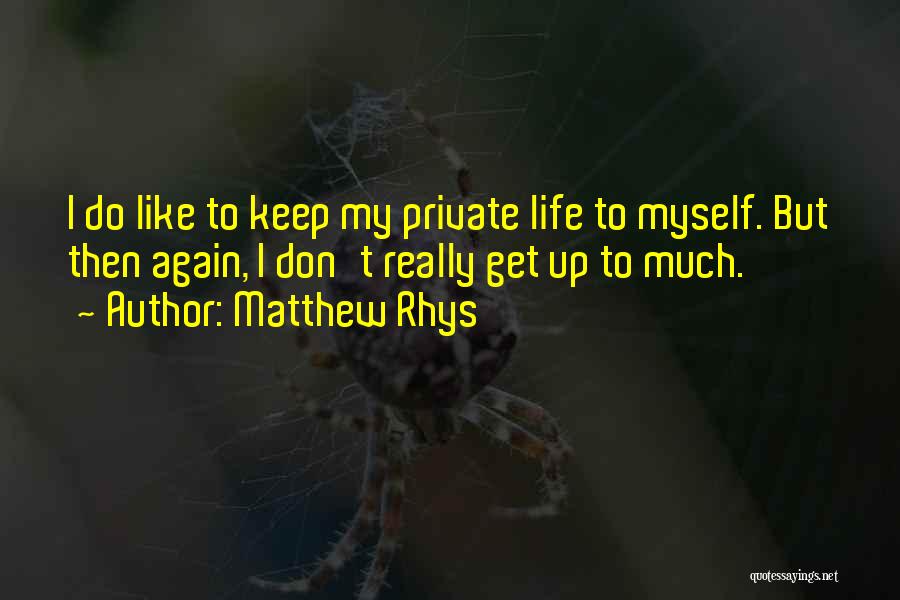 Matthew Rhys Quotes: I Do Like To Keep My Private Life To Myself. But Then Again, I Don't Really Get Up To Much.